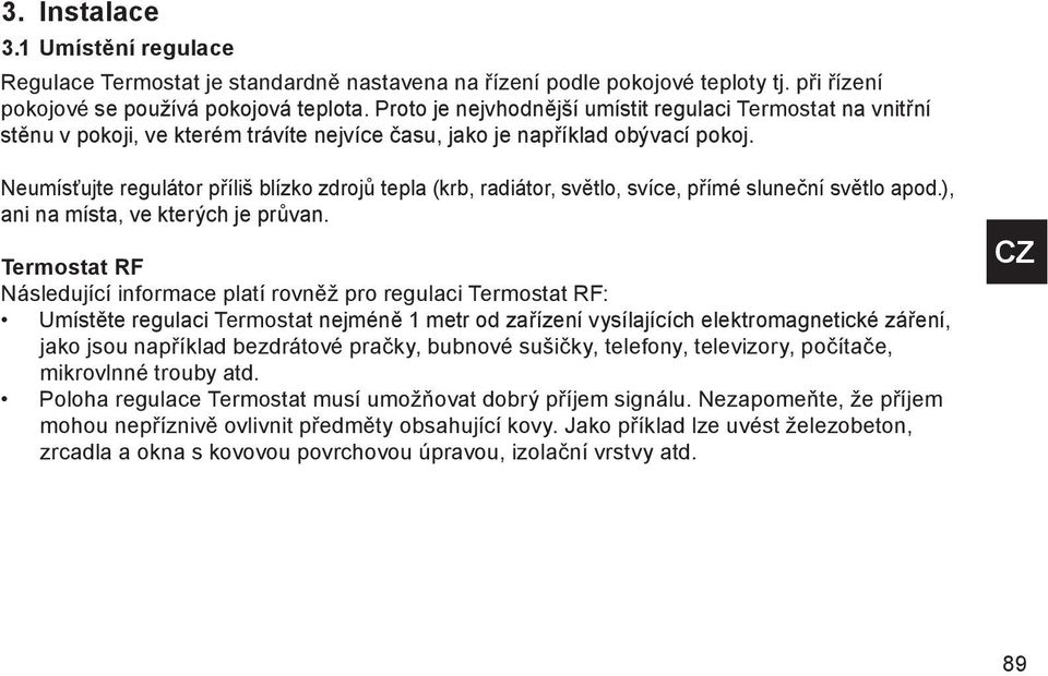 Neumísťujte regulátor příliš blízko zdrojů tepla (krb, radiátor, světlo, svíce, přímé sluneční světlo apod.), ani na místa, ve kterých je průvan.