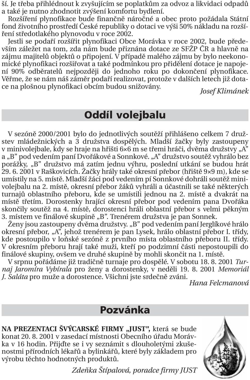 Jestli se podaří rozšířit plynofikaci Obce Morávka v roce 2002, bude především záležet na tom, zda nám bude přiznána dotace ze SFŽP ČR a hlavně na zájmu majitelů objektů o připojení.