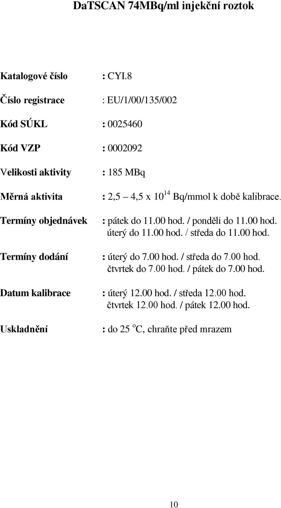Uskladnění : 185 MBq : 2,5 4,5 x 10 14 Bq/mmol k době kalibrace. : pátek do 11.00 hod. / pondělí do 11.00 hod. úterý do 11.00 hod. / středa do 11.