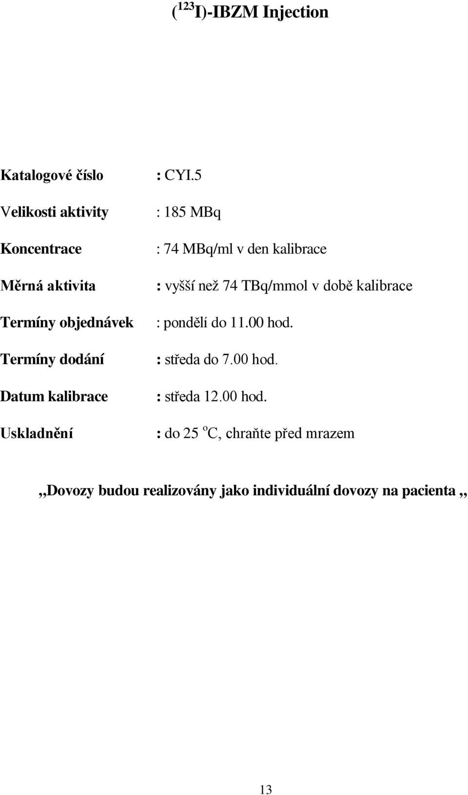 5 : 185 MBq : 74 MBq/ml v den kalibrace : vyšší než 74 TBq/mmol v době kalibrace : pondělí do 11.