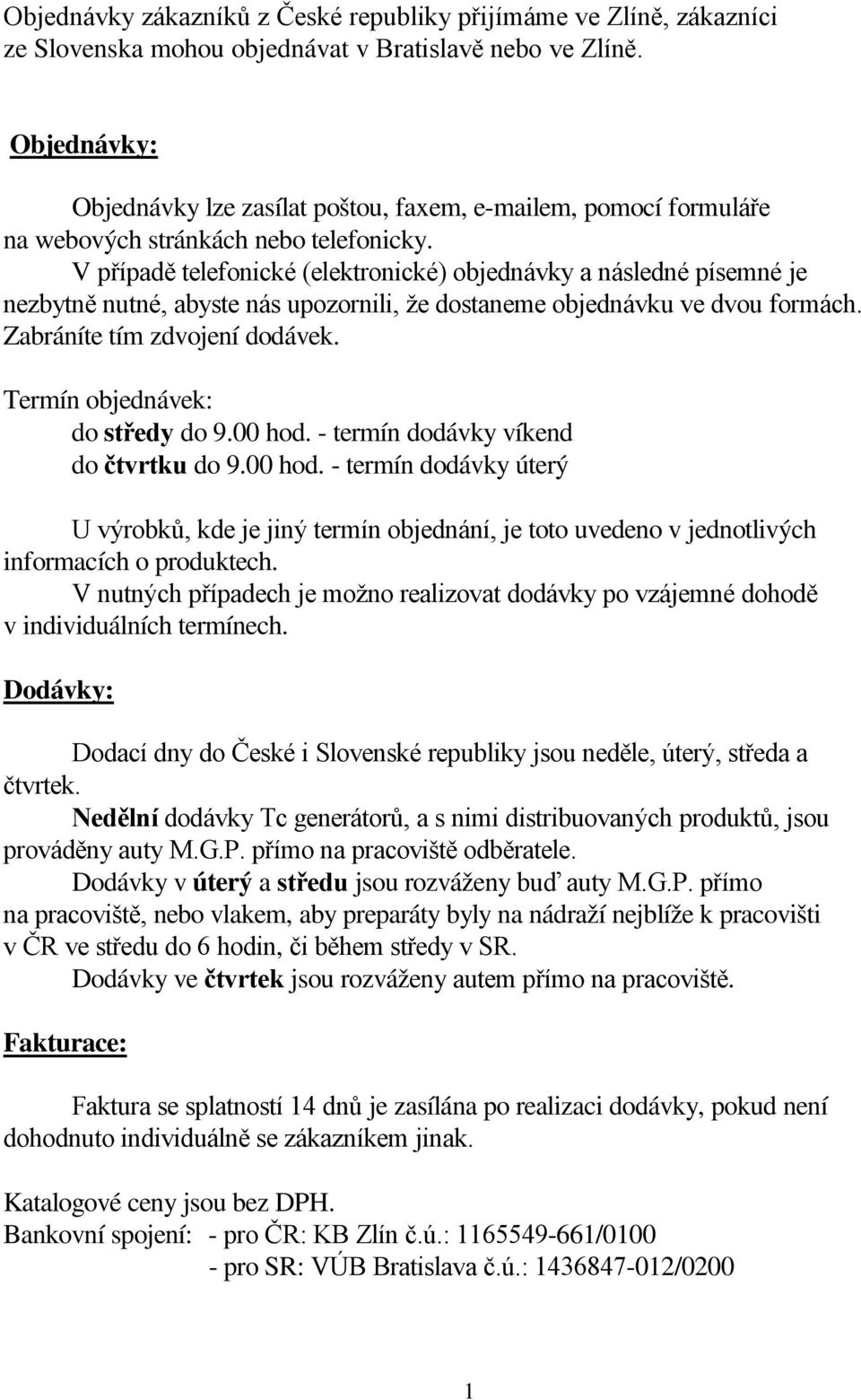 V případě telefonické (elektronické) objednávky a následné písemné je nezbytně nutné, abyste nás upozornili, že dostaneme objednávku ve dvou formách. Zabráníte tím zdvojení dodávek.