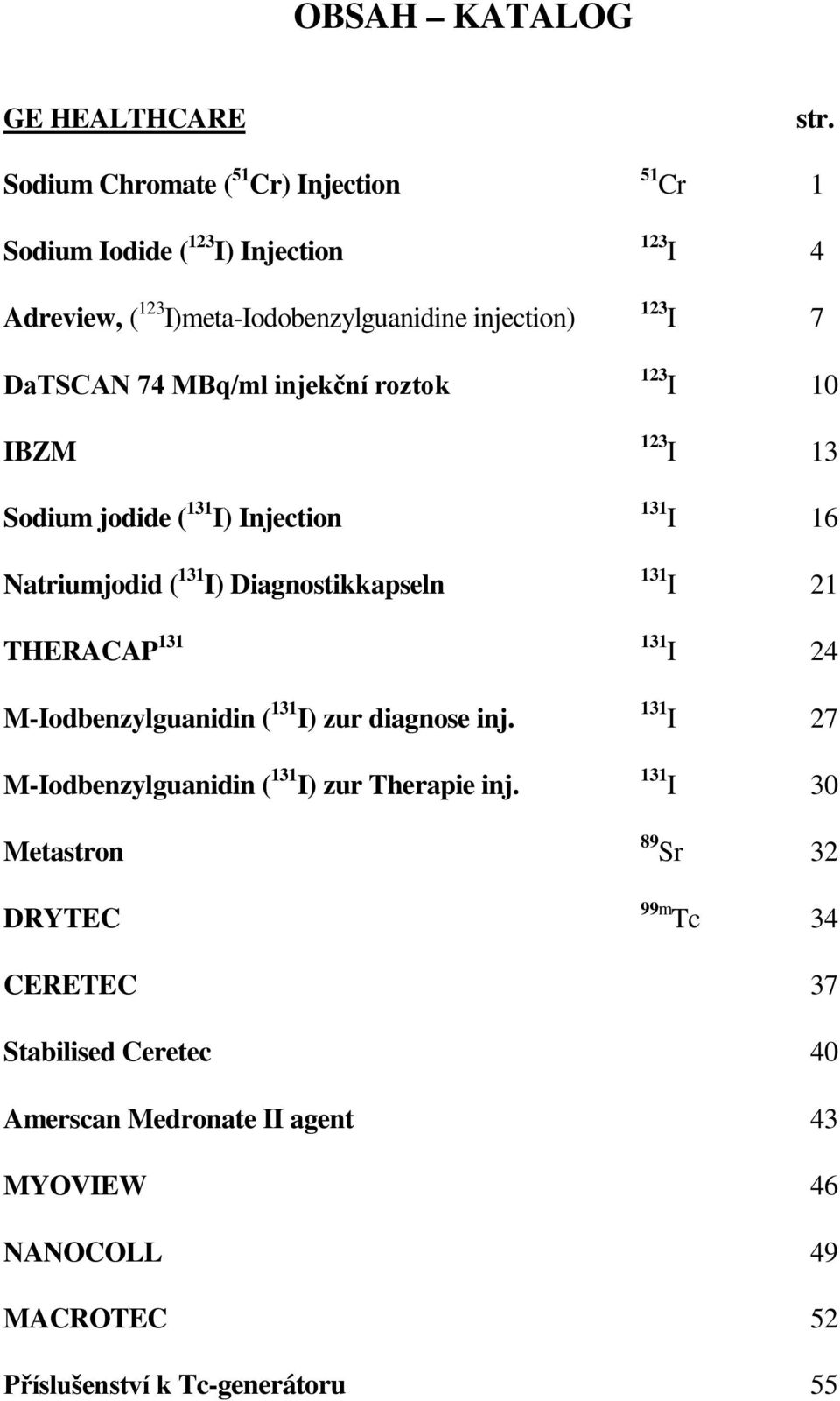 51 Cr 1 123 I 4 123 I 7 123 I 10 123 I 13 131 I 16 131 I 21 THERACAP 131 131 I 24 M-Iodbenzylguanidin ( 131 I) zur diagnose inj.