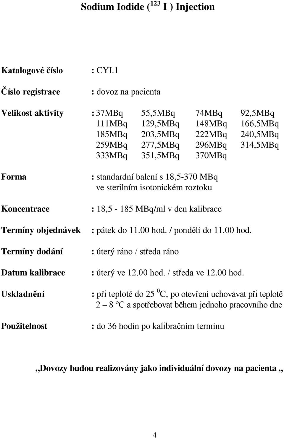 Koncentrace Termíny objednávek Termíny dodání Datum kalibrace Uskladnění Použitelnost : standardní balení s 18,5-370 MBq ve sterilním isotonickém roztoku : 18,5-185 MBq/ml v den kalibrace : pátek