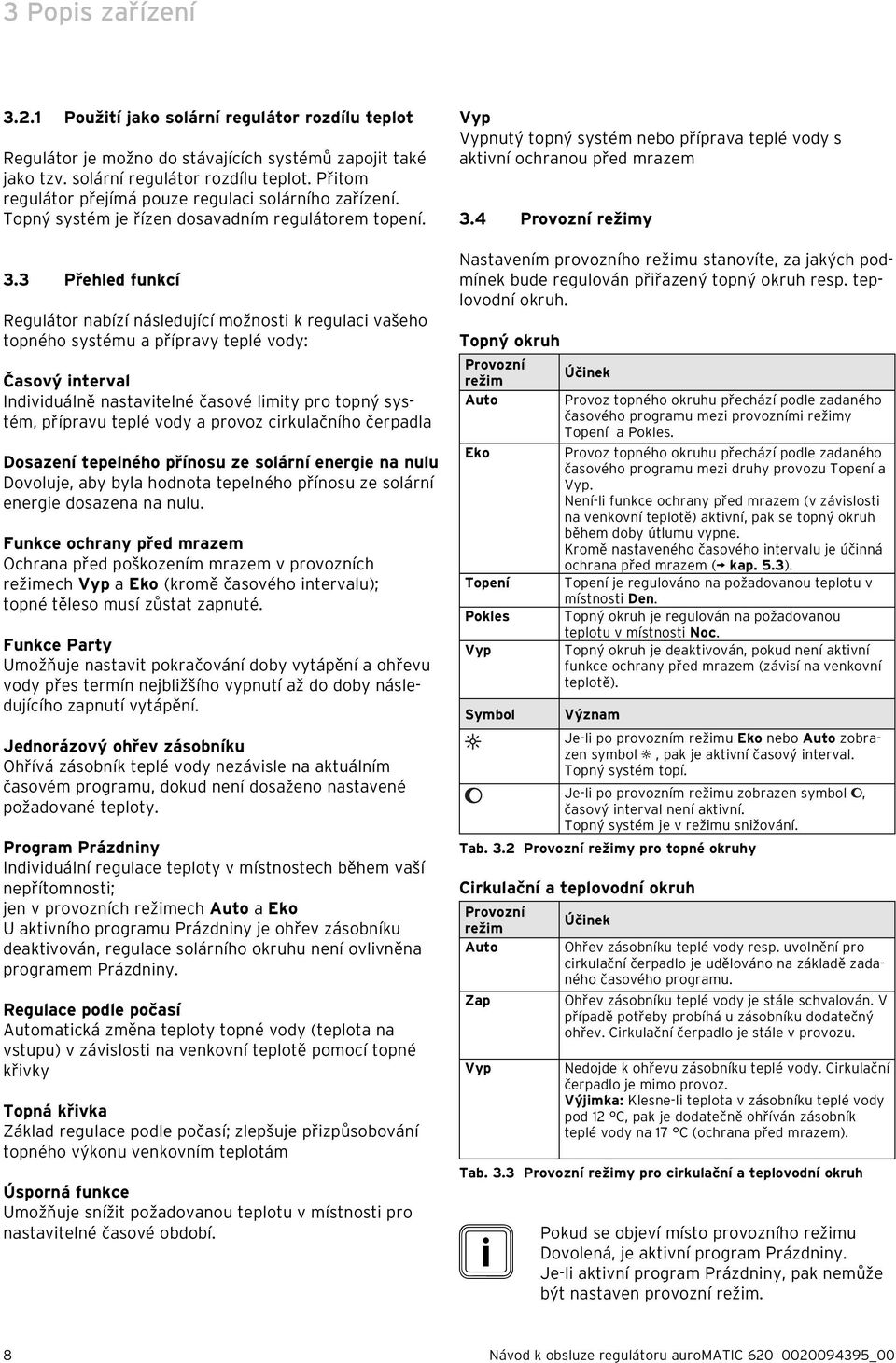 3 Přehled funkcí Regulátor nabízí následující možnosti k regulaci vašeho topného systému a přípravy teplé vody: Časový interval Individuálně nastavitelné časové limity pro topný systém, přípravu