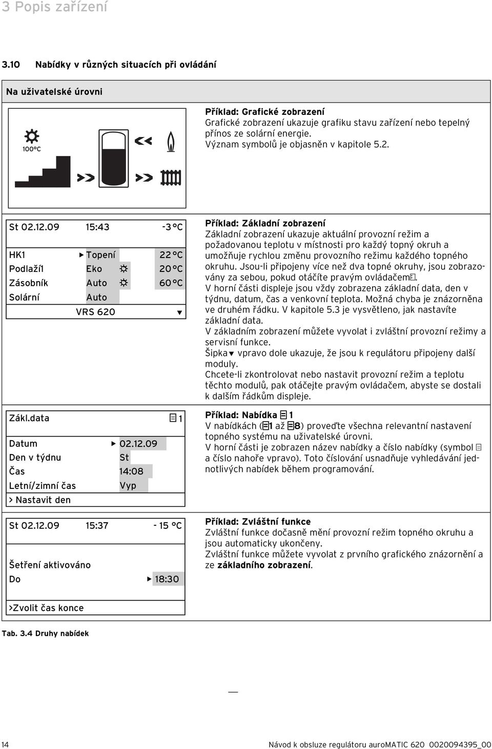Význam symbolů je objasněn v kapitole 5.2. St 02.12.09 15:43-3 C HK1 Topení 22 C Podlaží1 Eko 20 C Zásobník Auto 60 C Solární Auto VRS 620 Zákl.data 1 Datum 02.12.09 Den v týdnu St Čas 14:08 Letní/zimní čas Vyp Nastavit den St 02.