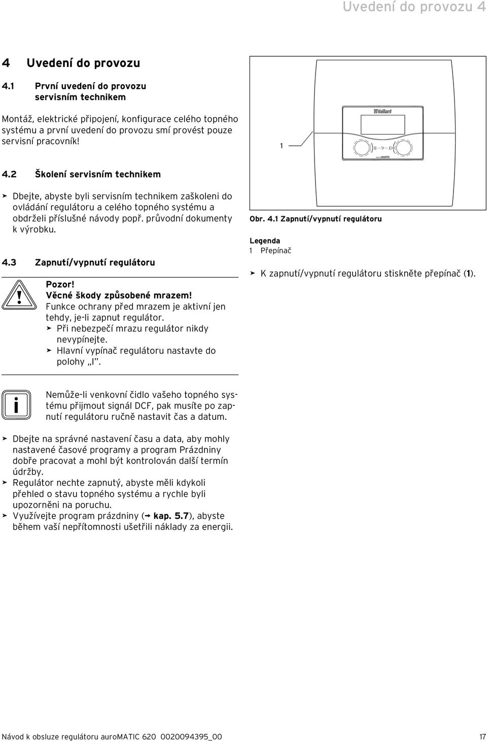 2 Školení servisním technikem Dbejte, abyste byli servisním technikem zaškoleni do ovládání regulátoru a celého topného systému a obdrželi příslušné návody popř. průvodní dokumenty k výrobku. 4.
