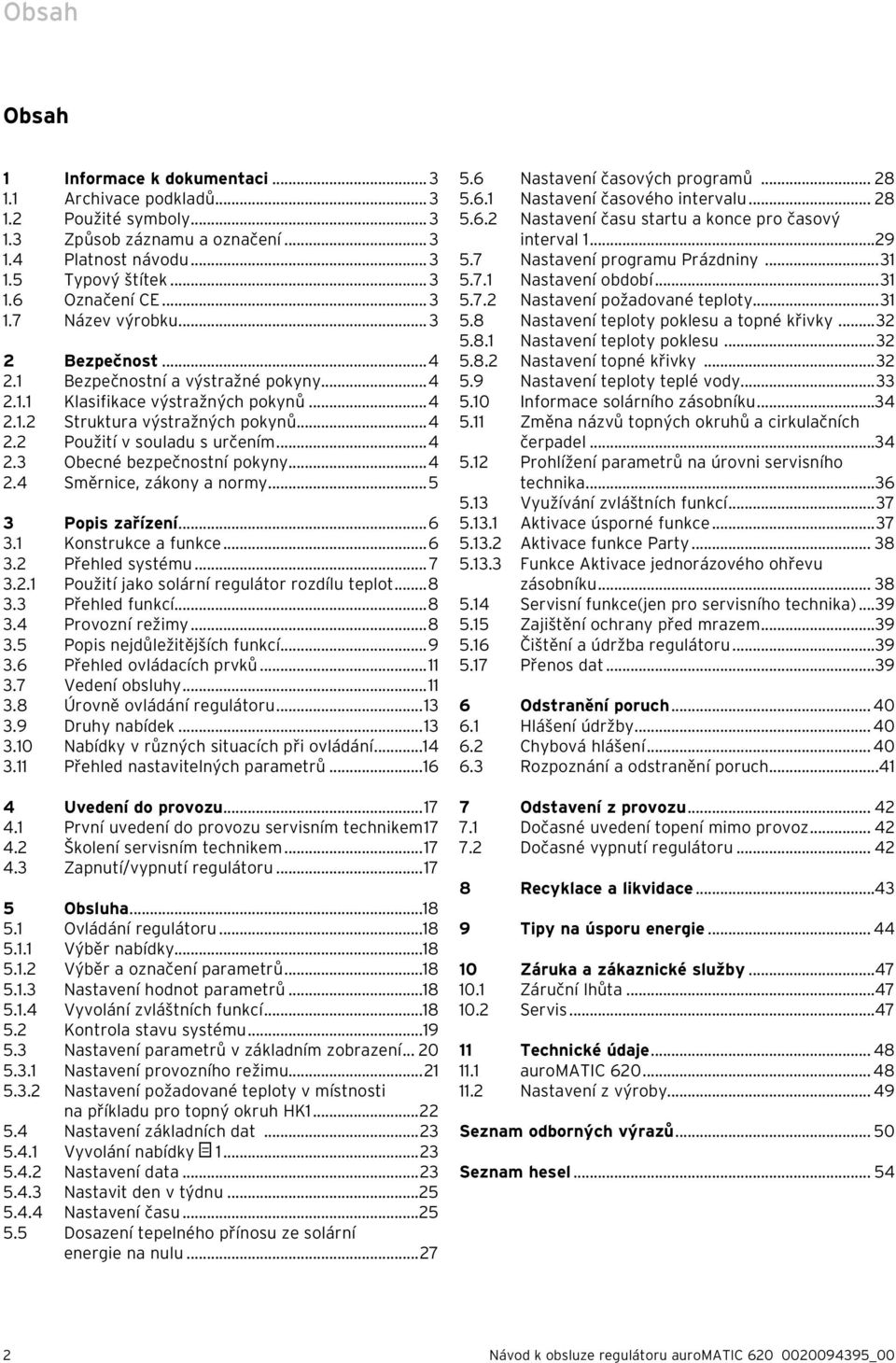 ..4 2.4 Směrnice, zákony a normy...5 3 Popis zařízení...6 3.1 Konstrukce a funkce...6 3.2 Přehled systému... 7 3.2.1 Použití jako solární regulátor rozdílu teplot...8 3.3 Přehled funkcí...8 3.4 Provozní režimy.