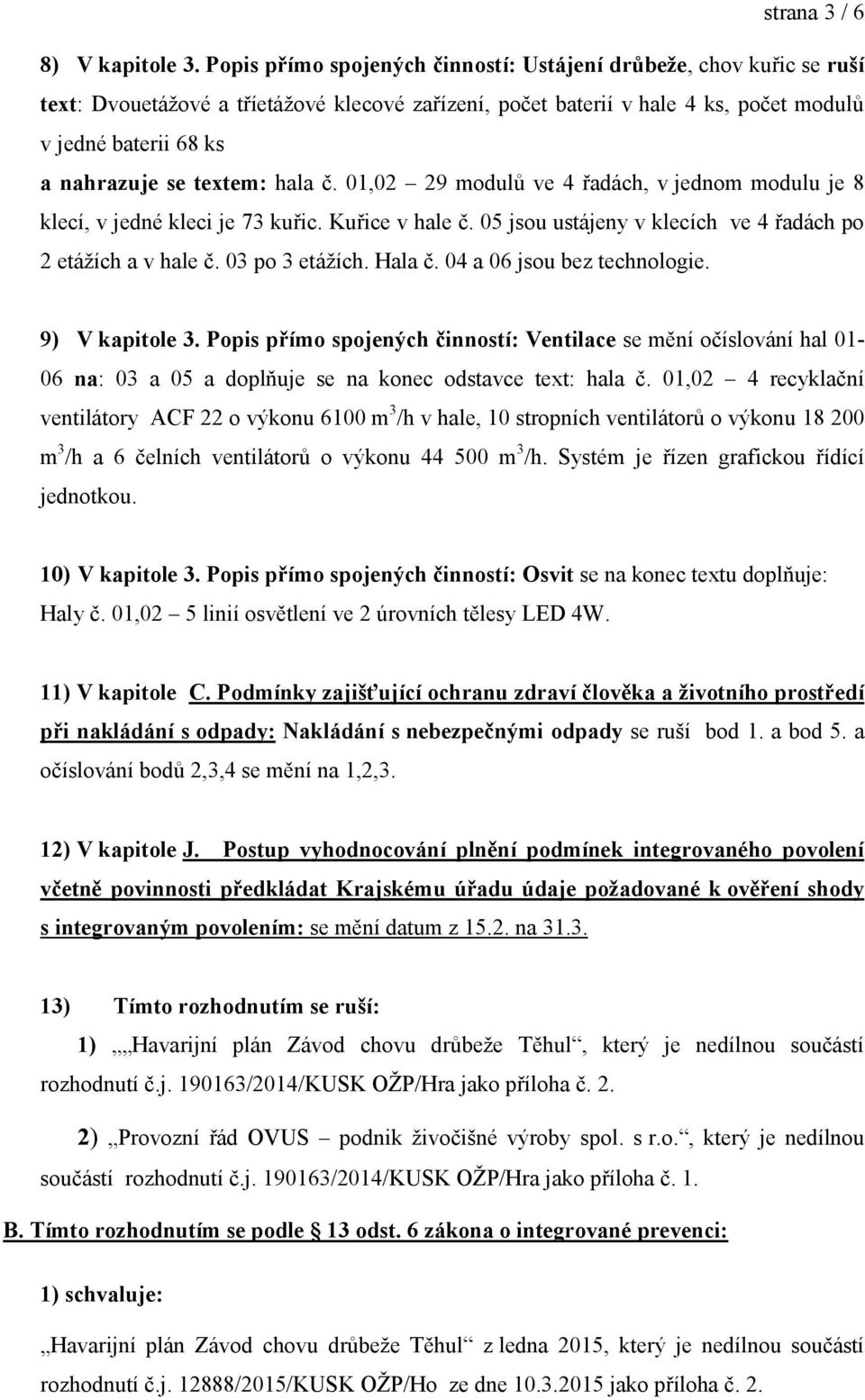 textem: hala č. 01,02 29 modulů ve 4 řadách, v jednom modulu je 8 klecí, v jedné kleci je 73 kuřic. Kuřice v hale č. 05 jsou ustájeny v klecích ve 4 řadách po 2 etážích a v hale č. 03 po 3 etážích.