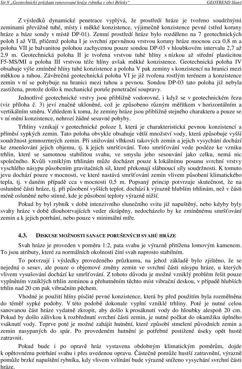 Zemní prostředí hráze bylo rozděleno na 7 geotechnických poloh I až VII, přičemž poloha I je svrchní zpevněnou vrstvou koruny hráze mocnou cca 0,8 m a poloha VII je balvanitou polohou zachycenou