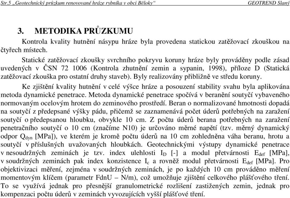 Statické zatěžovací zkoušky svrchního pokryvu koruny hráze byly prováděny podle zásad uvedených v ČSN 72 1006 (Kontrola zhutnění zemin a sypanin, 1998), příloze D (Statická zatěžovací zkouška pro