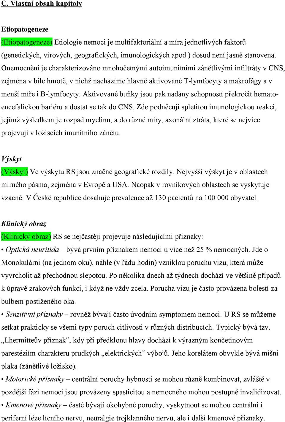 Onemocnění je charakterizováno mnohočetnými autoimunitními zánětlivými infiltráty v CNS, zejména v bílé hmotě, v nichž nacházíme hlavně aktivované T-lymfocyty a makrofágy a v menší míře i B-lymfocyty.