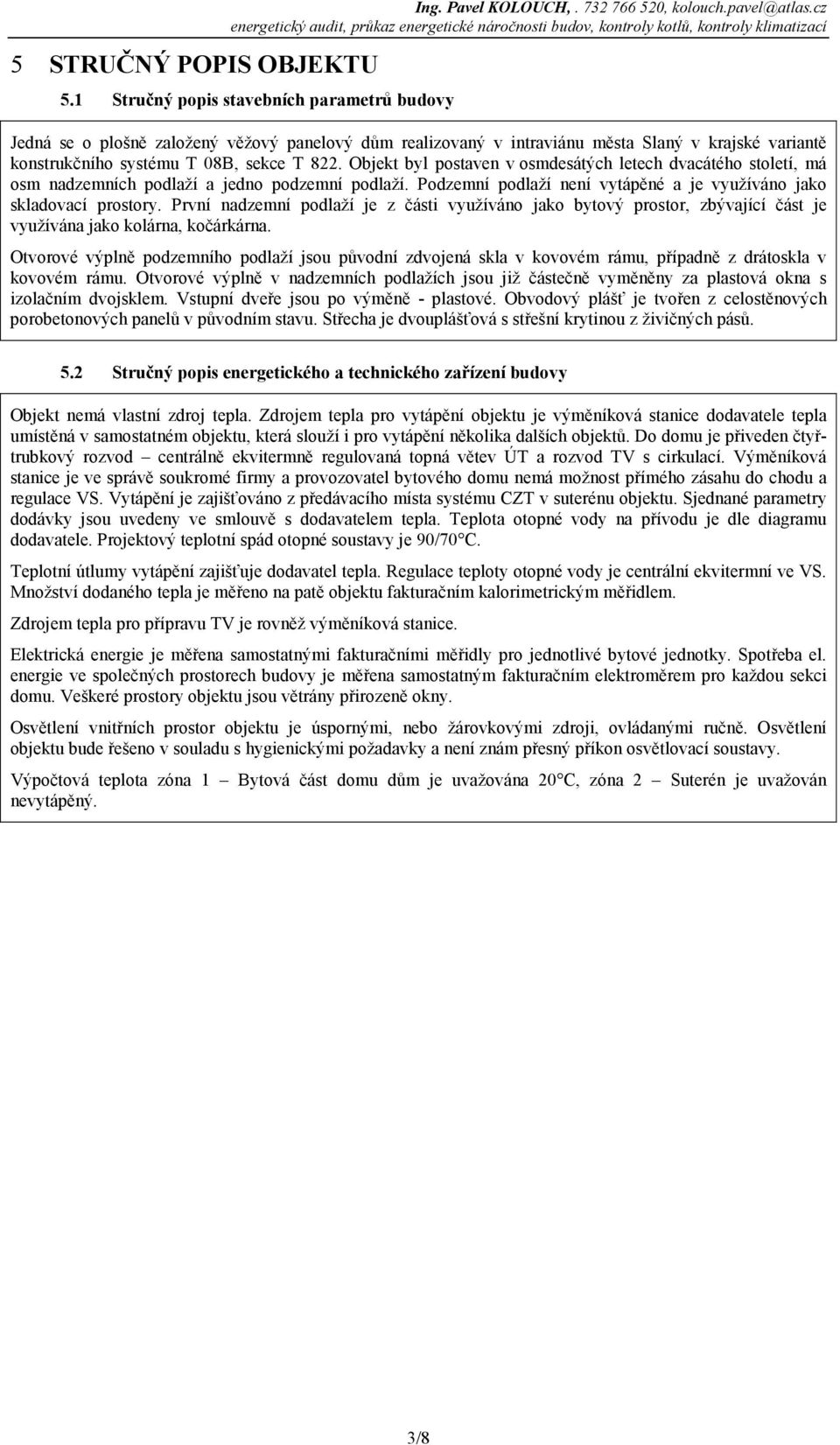 Objekt byl postaven v osmdesátých letech dvacátého století, má osm nadzemních podlaží a jedno podzemní podlaží. Podzemní podlaží není vytápěné a je využíváno jako skladovací prostory.