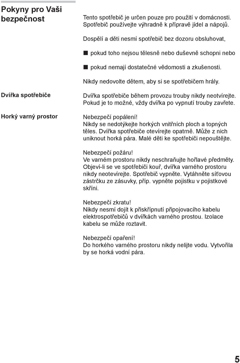 Nikdy nedovolte dětem, aby si se spotřebičem hrály. Dvířka spotřebiče Horký varný prostor Dvířka spotřebiče během provozu trouby nikdy neotvírejte.