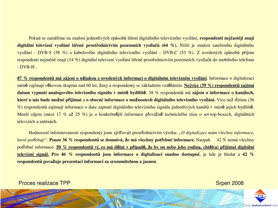 Z uvedených způsobů příjmu respondenti nejméně znají (14 ) digitální televizní vysílání šířené prostřednictvím pozemních vysílačů do mobilního telefonu - DVB-H.