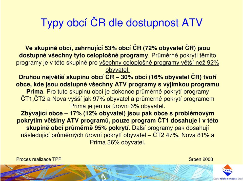 Druhou největší skupinu obcí ČR 30 obcí (16 obyvatel ČR) tvoří obce, kde jsou odstupné všechny ATV programy s výjimkou programu Prima.