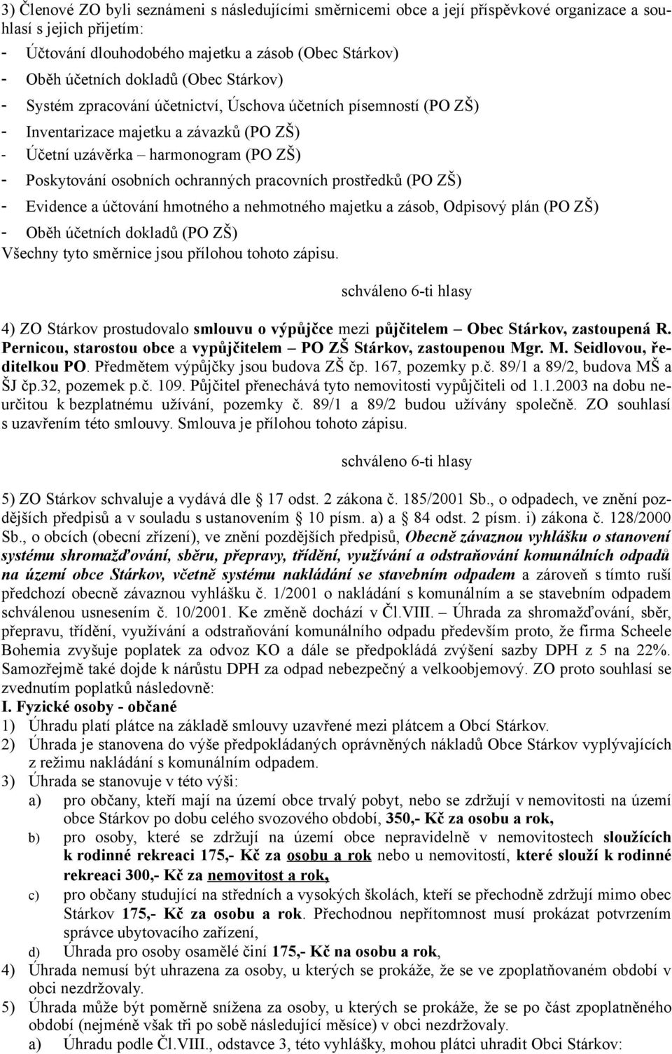 pracovních prostředků (PO ZŠ) - Evidence a účtování hmotného a nehmotného majetku a zásob, Odpisový plán (PO ZŠ) - Oběh účetních dokladů (PO ZŠ) Všechny tyto směrnice jsou přílohou tohoto zápisu.