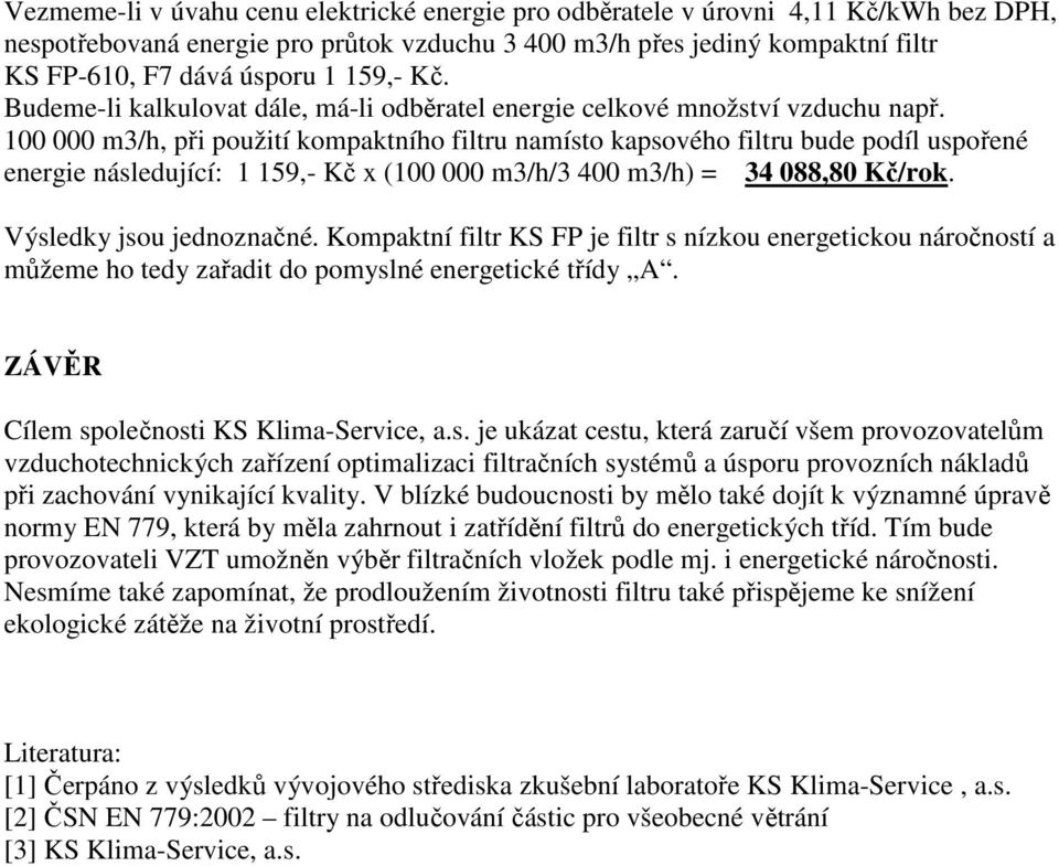 100 000 m3/h, při použití kompaktního filtru namísto kapsového filtru bude podíl uspořené energie následující: 1 159,- Kč x (100 000 m3/h/3 400 m3/h) = 34 088,80 Kč/rok. Výsledky jsou jednoznačné.