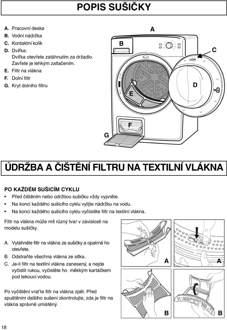 Na konci každého sušicího cyklu vyčistěte filtr na textilní vlákna. Filtr na vlákna může mít různý tvar v závislosti na modelu sušičky. A. Vytáhněte filtr na vlákna ze sušičky a opatrně ho otevřete.