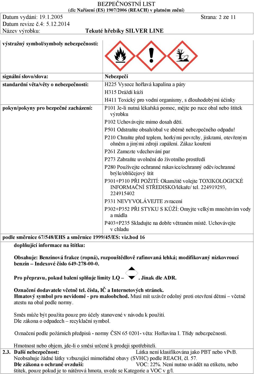 pro vodní organismy, s dlouhodobými účinky pokyn/pokyny pro bezpečné zacházení: P101 Je-li nutná lékařská pomoc, mějte po ruce obal nebo štítek výrobku P102 Uchovávejte mimo dosah dětí.