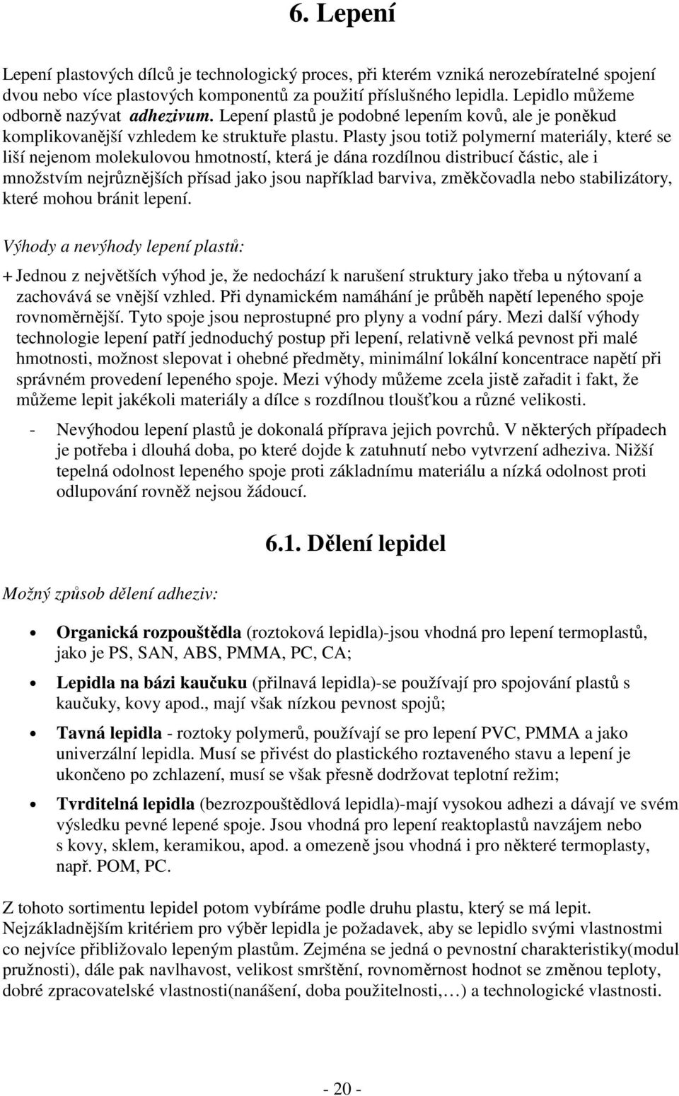 Plasty jsou totiž polymerní materiály, které se liší nejenom molekulovou hmotností, která je dána rozdílnou distribucí částic, ale i množstvím nejrůznějších přísad jako jsou například barviva,