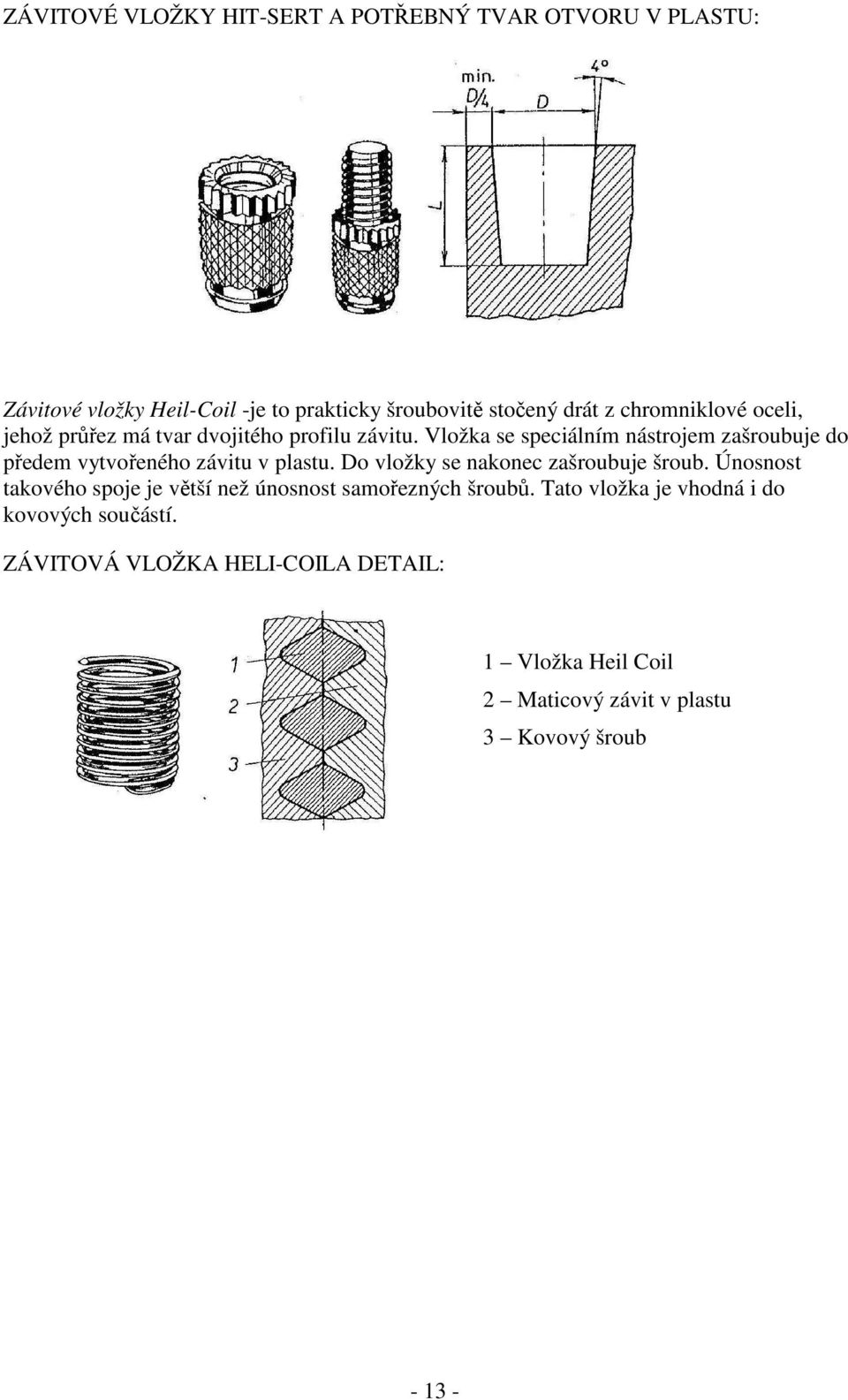 Vložka se speciálním nástrojem zašroubuje do předem vytvořeného závitu v plastu. Do vložky se nakonec zašroubuje šroub.