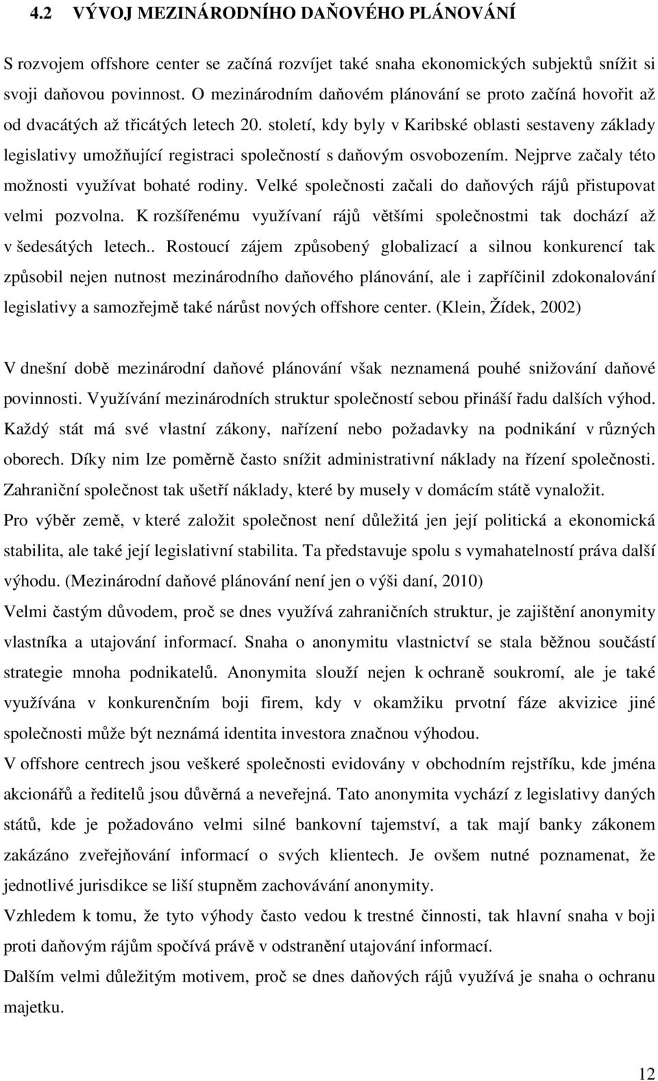 století, kdy byly v Karibské oblasti sestaveny základy legislativy umožňující registraci společností s daňovým osvobozením. Nejprve začaly této možnosti využívat bohaté rodiny.