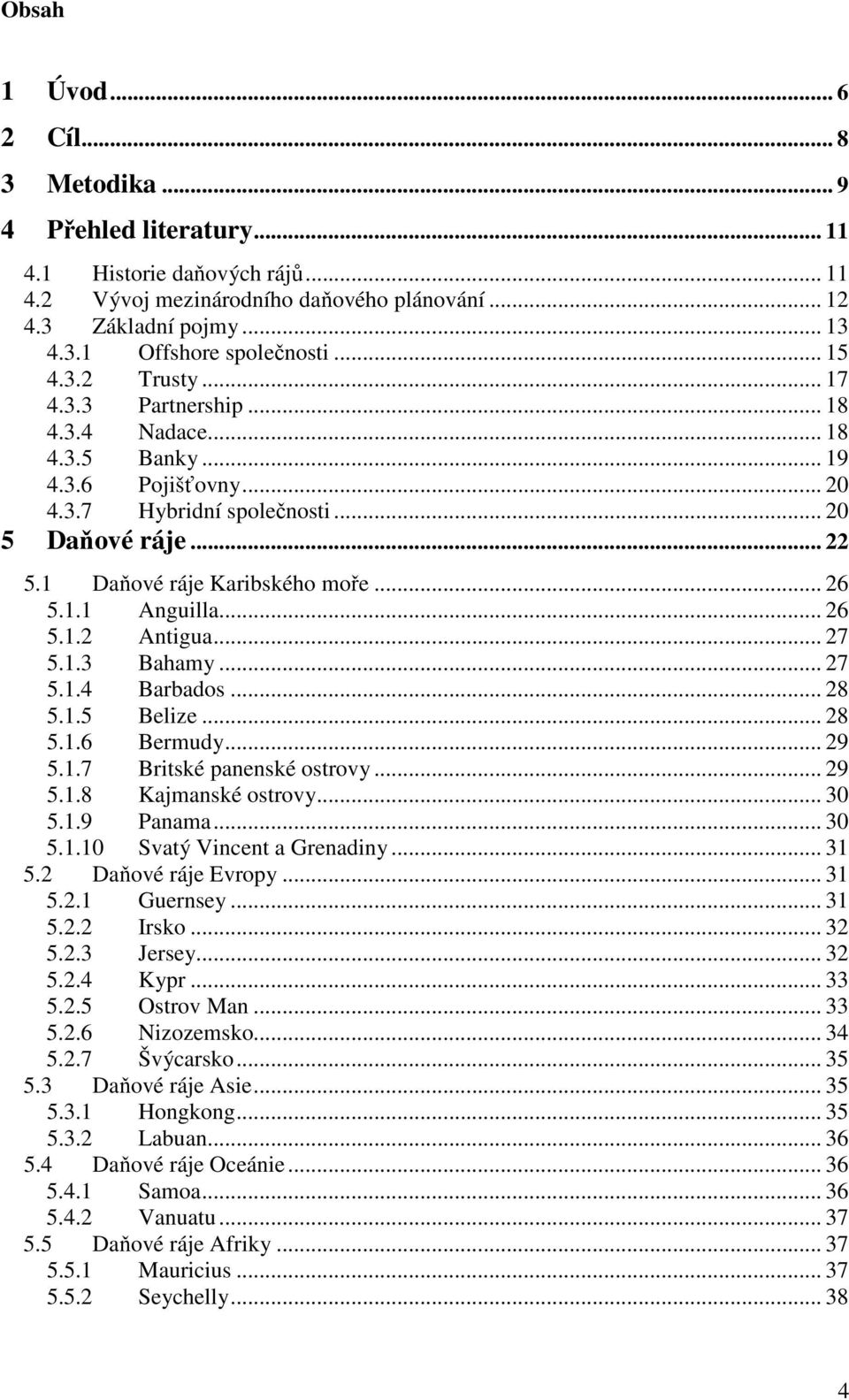 1.1 Anguilla... 26 5.1.2 Antigua... 27 5.1.3 Bahamy... 27 5.1.4 Barbados... 28 5.1.5 Belize... 28 5.1.6 Bermudy... 29 5.1.7 Britské panenské ostrovy... 29 5.1.8 Kajmanské ostrovy... 30 5.1.9 Panama.