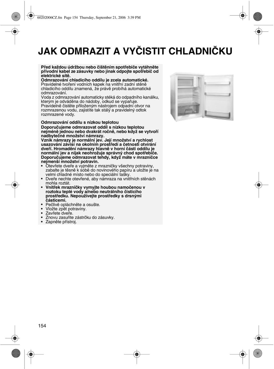 elektrické sítě. Odmrazování chladicího oddílu je zcela automatické. Pravidelné tvoření vodních kapek na vnitřní zadní stěně chladicího oddílu znamená, že právě probíhá automatické odmrazování.