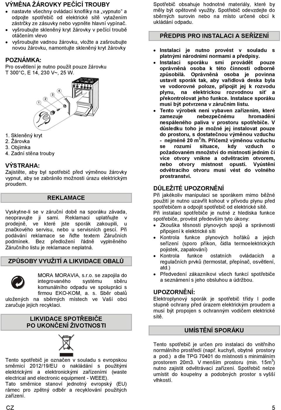 použít pouze žárovku T 300 C, E 14, 230 V~, 25 W. 1. Skleněný kryt 2. Žárovka 3. Objímka 4.