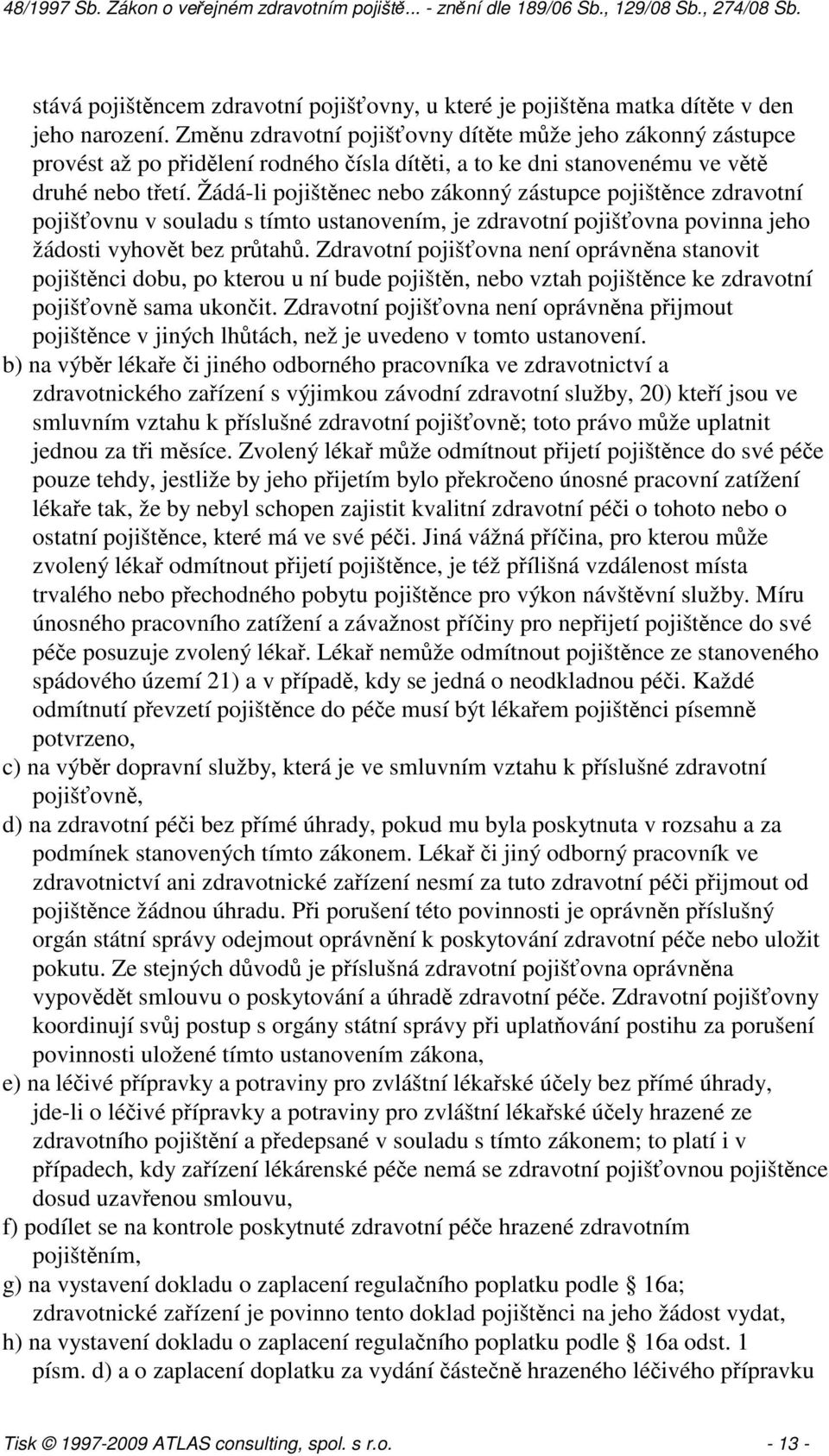 Žádá-li pojištěnec nebo zákonný zástupce pojištěnce zdravotní pojišťovnu v souladu s tímto ustanovením, je zdravotní pojišťovna povinna jeho žádosti vyhovět bez průtahů.