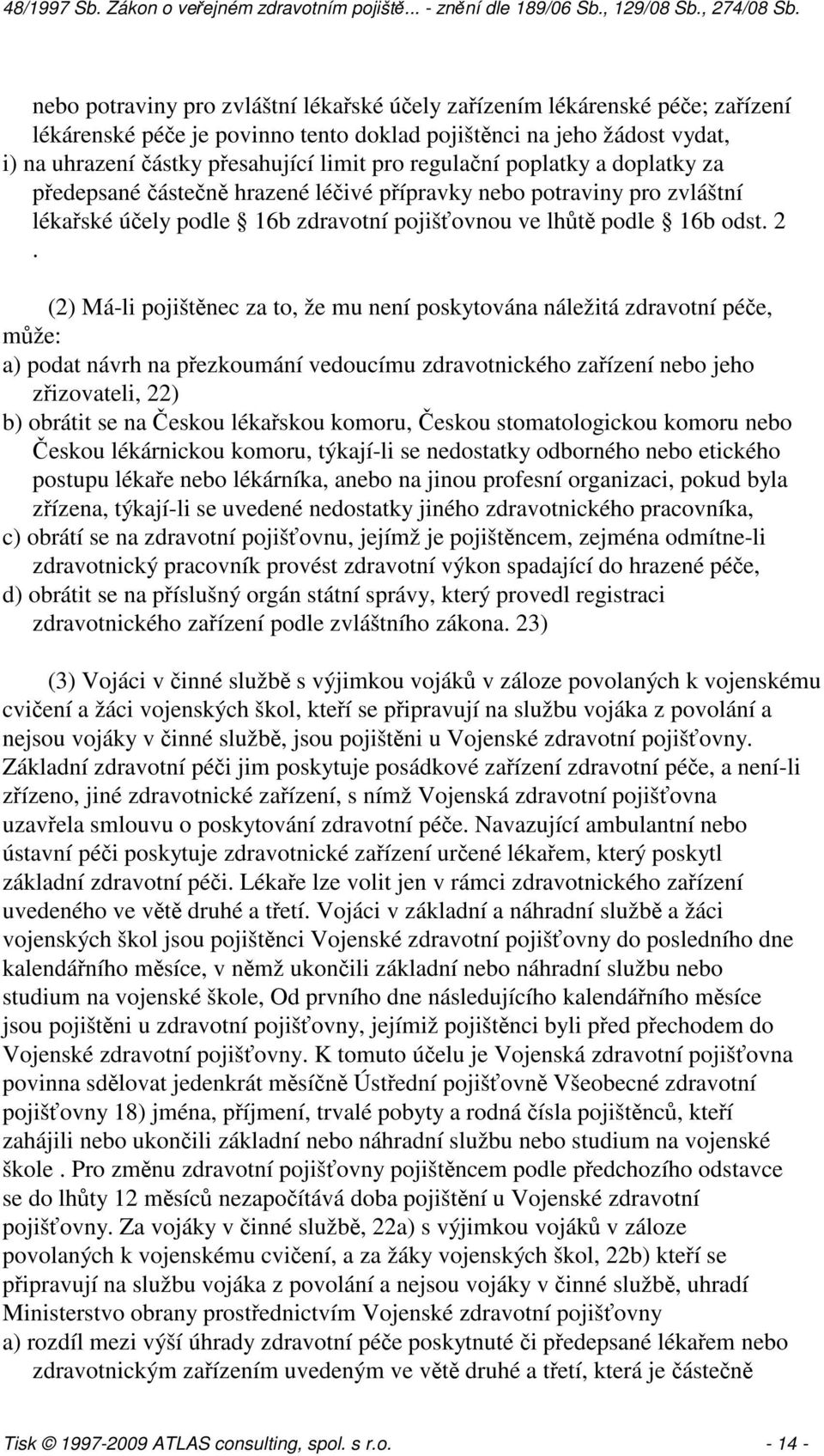 (2) Má-li pojištěnec za to, že mu není poskytována náležitá zdravotní péče, může: a) podat návrh na přezkoumání vedoucímu zdravotnického zařízení nebo jeho zřizovateli, 22) b) obrátit se na Českou