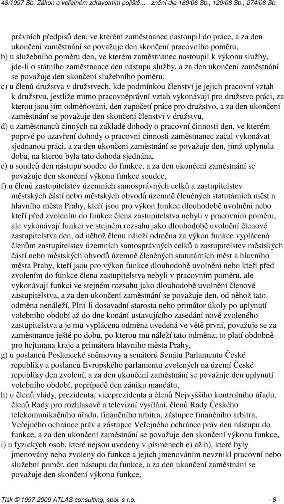 jejich pracovní vztah k družstvu, jestliže mimo pracovněprávní vztah vykonávají pro družstvo práci, za kterou jsou jím odměňováni, den započetí práce pro družstvo, a za den ukončení zaměstnání se