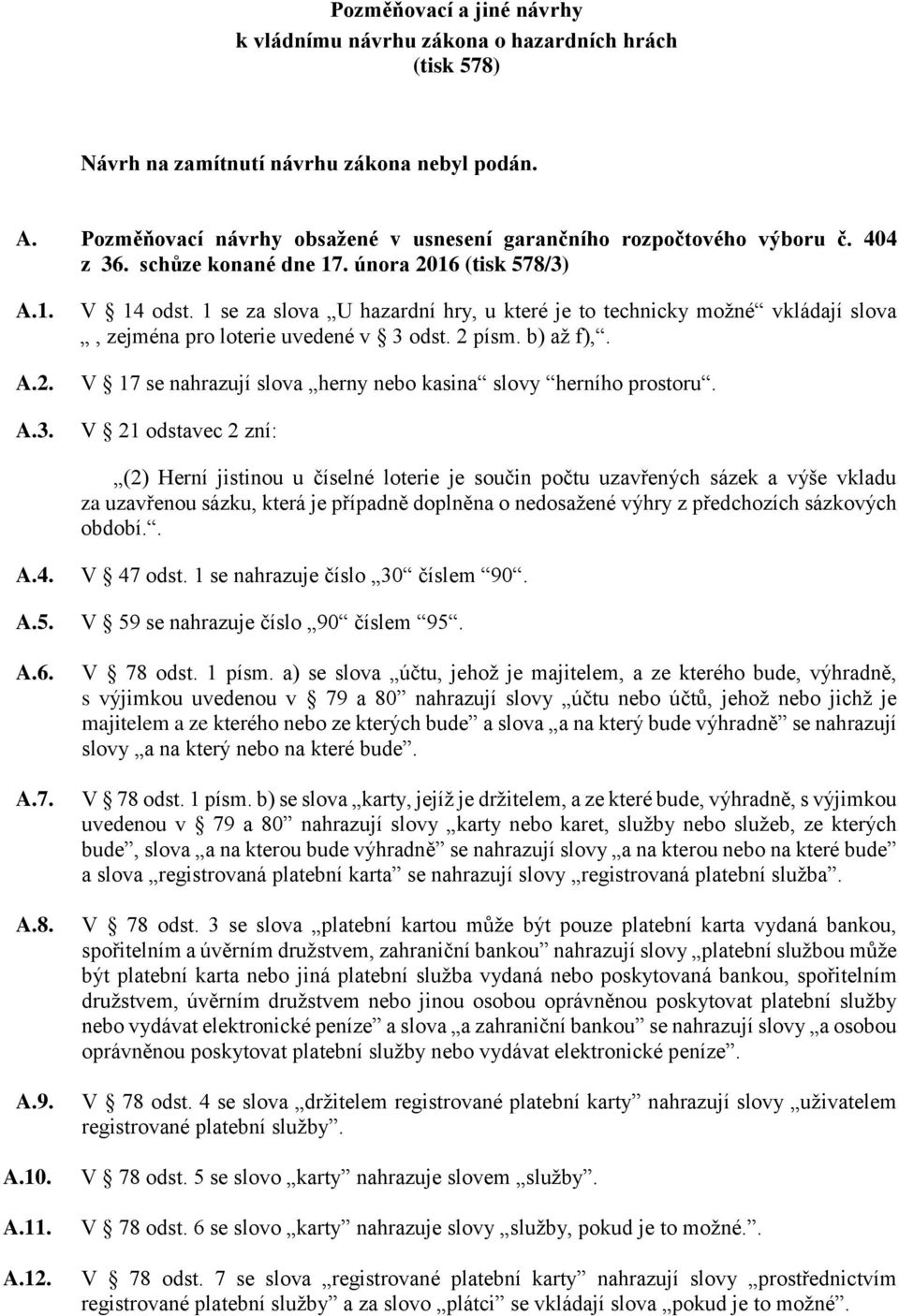 1 se za slova U hazardní hry, u které je to technicky možné vkládají slova, zejména pro loterie uvedené v 3 odst. 2 písm. b) až f),. V 17 se nahrazují slova herny nebo kasina slovy herního prostoru.