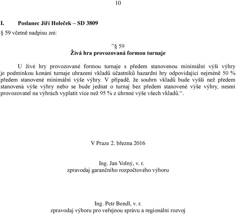 V případě, že souhrn vkladů bude vyšší než předem stanovená výše výhry nebo se bude jednat o turnaj bez předem stanovené výše výhry, nesmí provozovatel na výhrách vyplatit