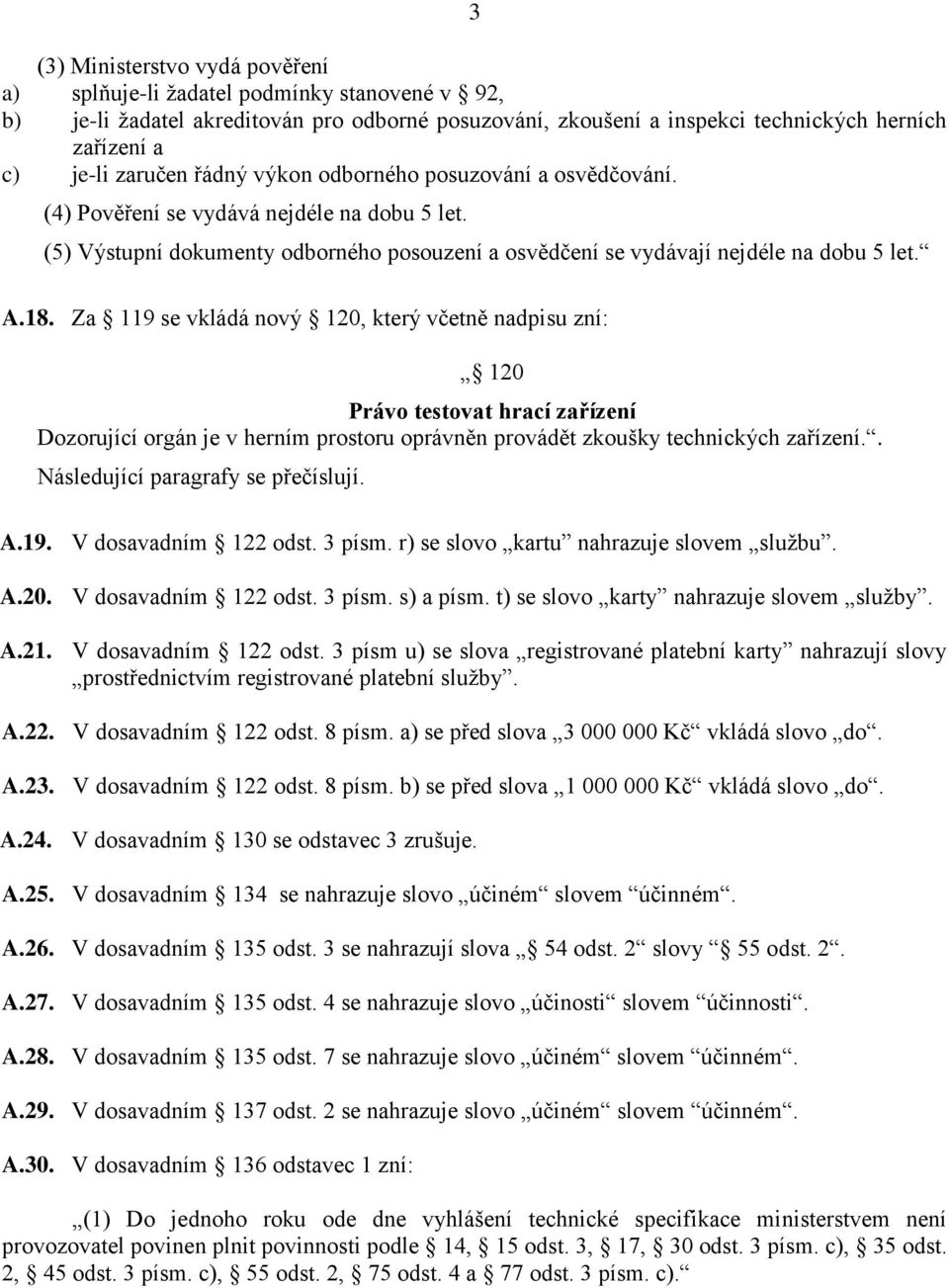 Za 119 se vkládá nový 120, který včetně nadpisu zní: 120 Právo testovat hrací zařízení Dozorující orgán je v herním prostoru oprávněn provádět zkoušky technických zařízení.