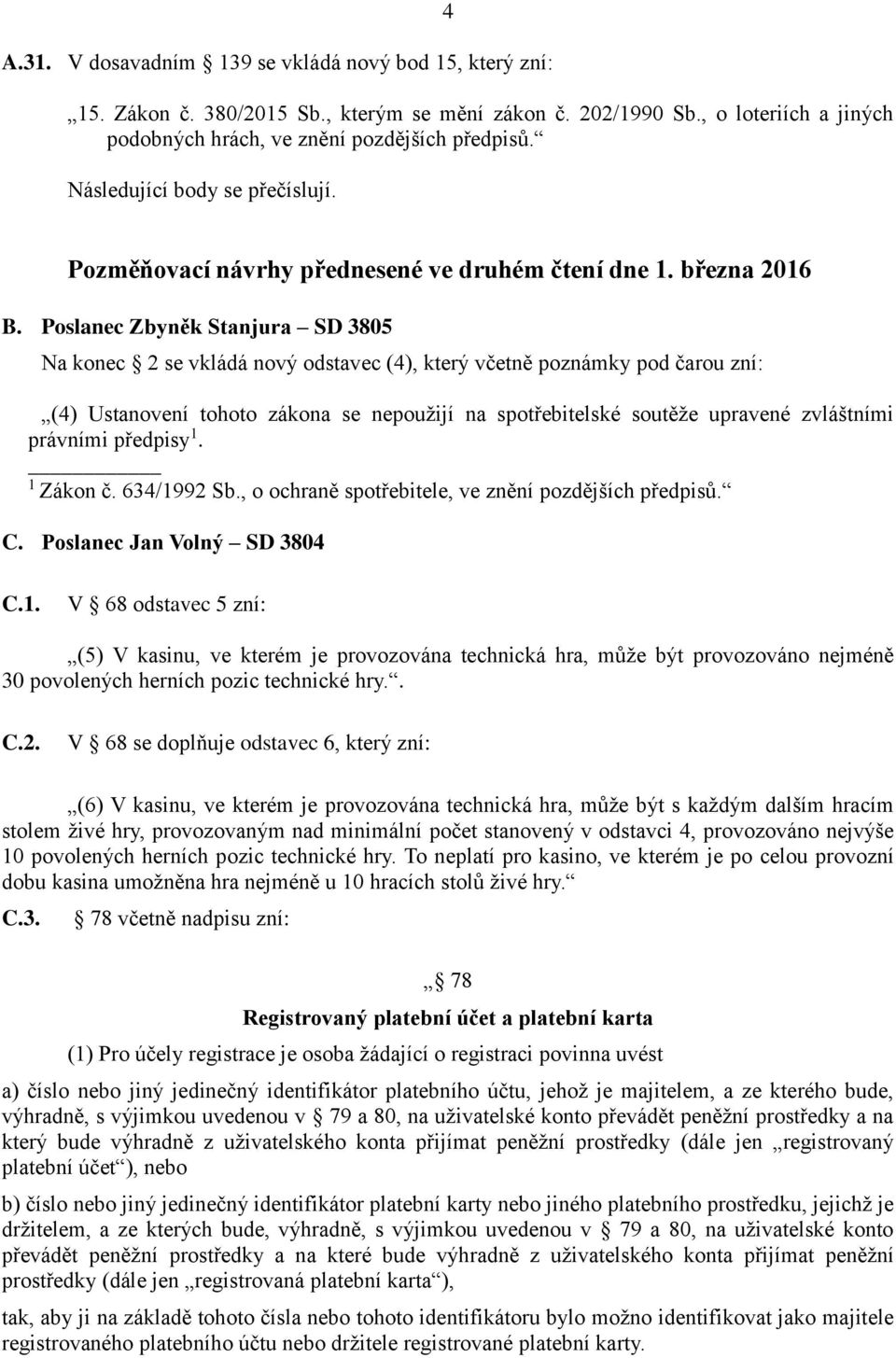 Poslanec Zbyněk Stanjura SD 3805 Na konec 2 se vkládá nový odstavec (4), který včetně poznámky pod čarou zní: (4) Ustanovení tohoto zákona se nepoužijí na spotřebitelské soutěže upravené zvláštními