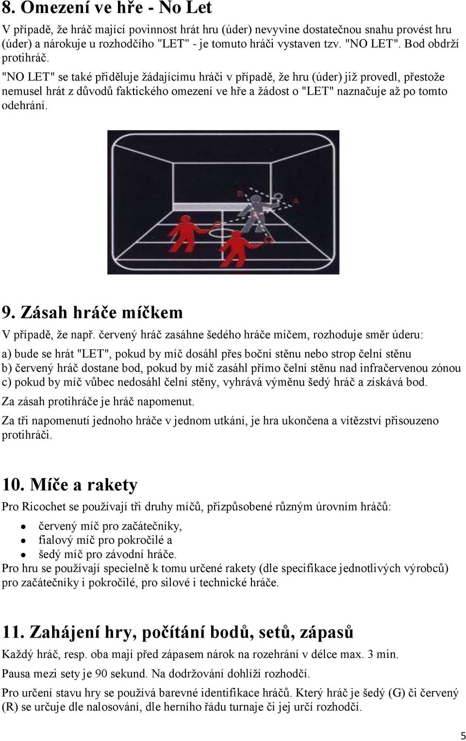 "NO LET" se také přiděluje žádajícímu hráči v případě, že hru (úder) již provedl, přestože nemusel hrát z důvodů faktického omezení ve hře a žádost o "LET" naznačuje až po tomto odehrání. 9.