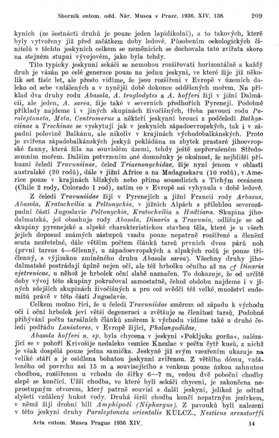Tito typicky jeskynní sekáči se nemohou rozšiřovati horizontálně a každ ý druh je vázán po celé generace pouze na jednu jeskyni, ve které žije již několik set tisíc let, ale přesto vidíme, že jsou