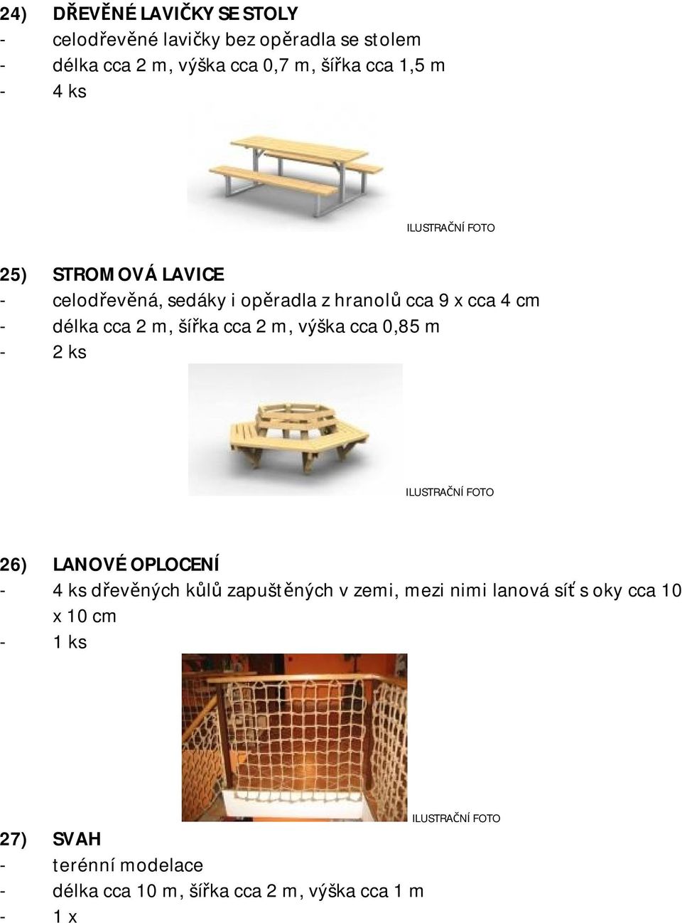 cca 2 m, šířka cca 2 m, výška cca 0,85 m 26) LANOVÉ OPLOCENÍ - 4 ks dřevěných kůlů zapuštěných v zemi, mezi