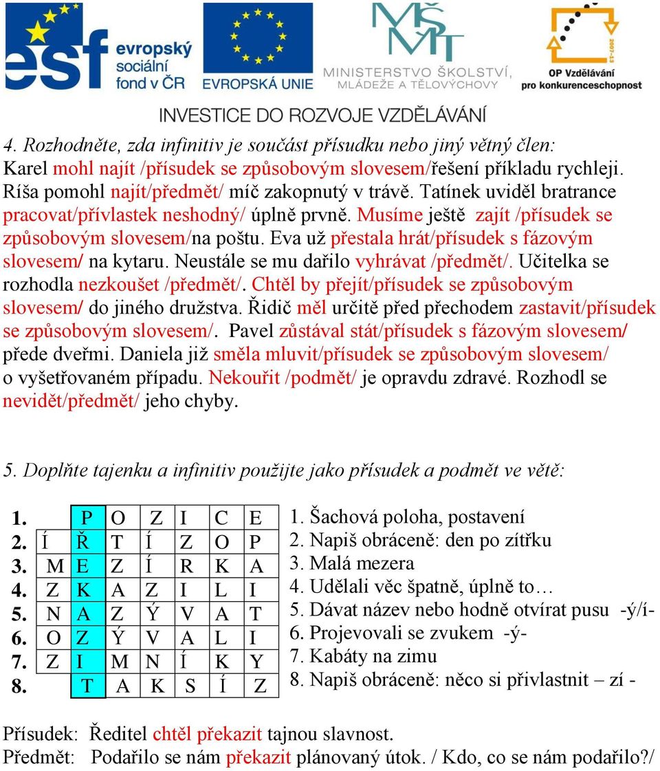 Neustále se mu dařilo vyhrávat /předmět/. Učitelka se rozhodla nezkoušet /předmět/. Chtěl by přejít/přísudek se způsobovým slovesem/ do jiného druţstva.