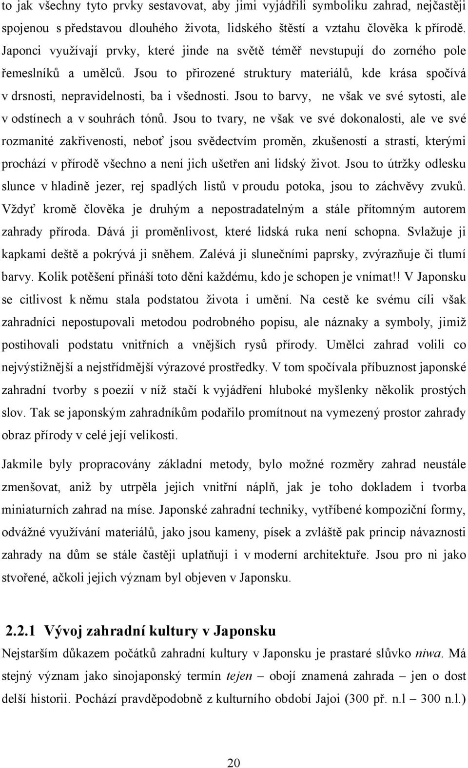 Jsou to přirozené struktury materiálů, kde krása spočívá v drsnosti, nepravidelnosti, ba i všednosti. Jsou to barvy, ne však ve své sytosti, ale v odstínech a v souhrách tónů.