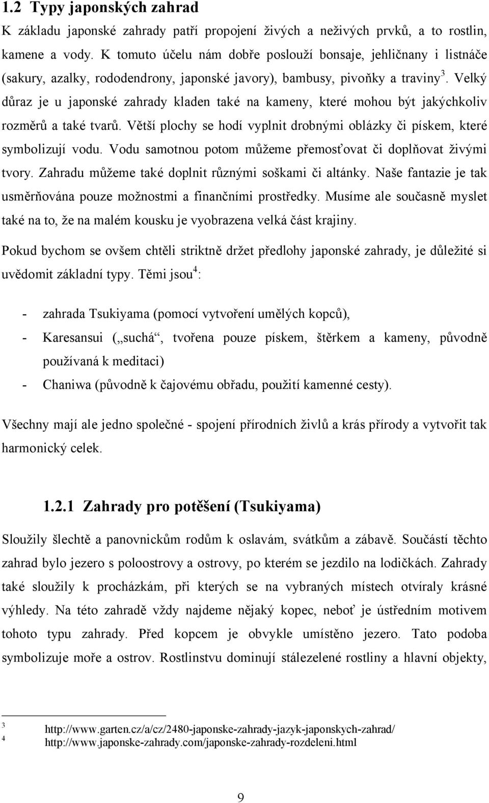 Velký důraz je u japonské zahrady kladen také na kameny, které mohou být jakýchkoliv rozměrů a také tvarů. Větší plochy se hodí vyplnit drobnými oblázky či pískem, které symbolizují vodu.
