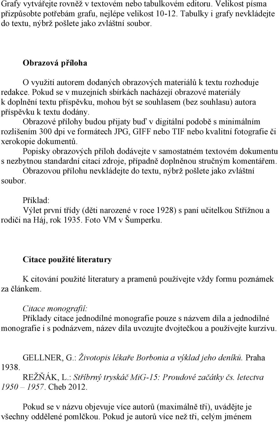 Pokud se v muzejních sbírkách nacházejí obrazové materiály k doplnění textu příspěvku, mohou být se souhlasem (bez souhlasu) autora příspěvku k textu dodány.