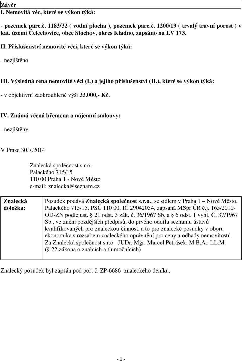 ), které se výkon týká: - v objektivní zaokrouhlené výši 33.000,- Kč. IV. Známá věcná břemena a nájemní smlouvy: - nezjištěny. V Praze 30.7.2014 Znalecká společnost s.r.o. Palackého 715/15 110 00 Praha 1 - Nové Město e-mail: znalecka@seznam.