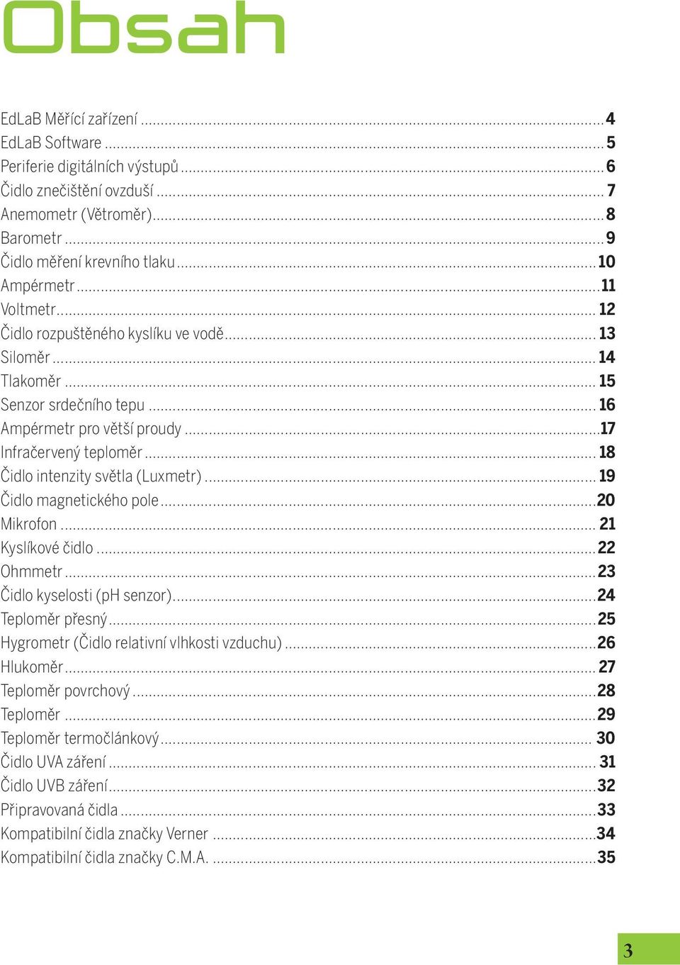 .. 18 Čidlo intenzity světla (Luxmetr)... 19 Čidlo magnetického pole...20 Mikrofon... 21 Kyslíkové čidlo...22 Ohmmetr...23 Čidlo kyselosti (ph senzor)...24 Teploměr přesný.