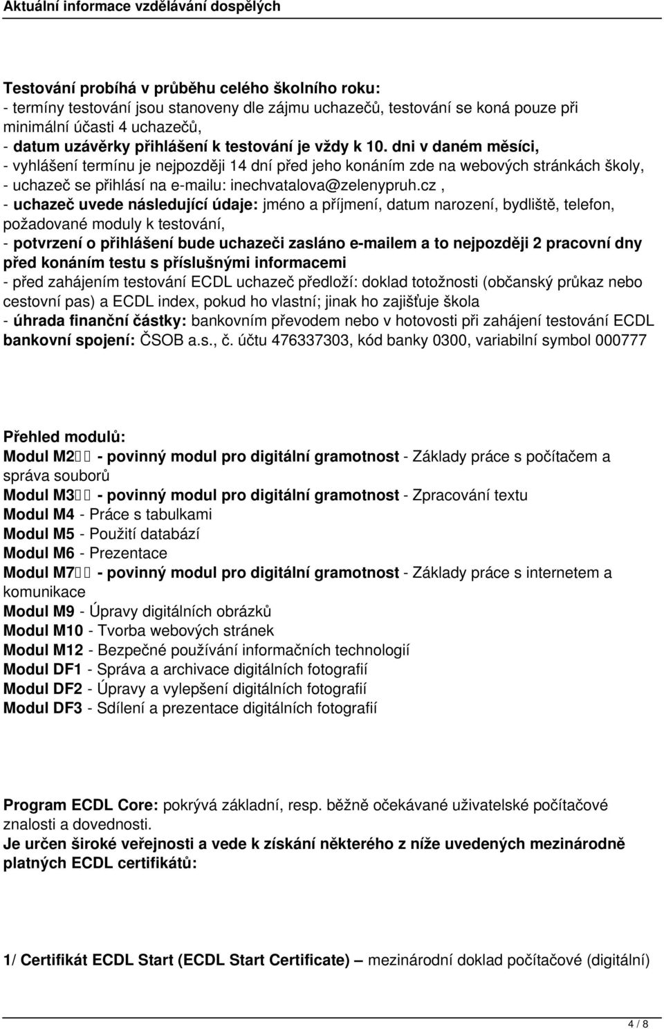 cz, - uchazeč uvede následující údaje: jméno a příjmení, datum narození, bydliště, telefon, požadované moduly k testování, - potvrzení o přihlášení bude uchazeči zasláno e-mailem a to nejpozději 2