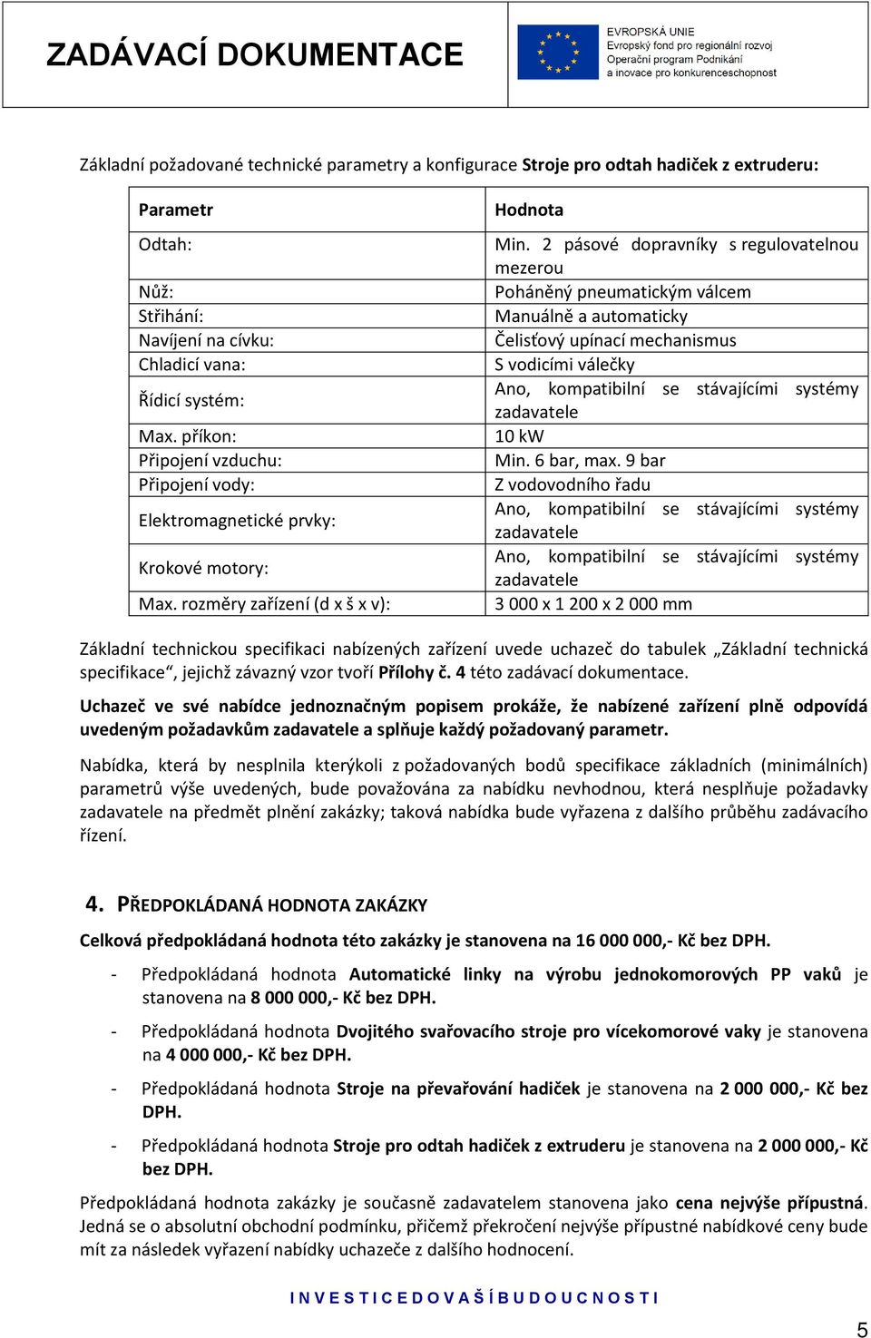 2 pásové dopravníky s regulovatelnou mezerou Poháněný pneumatickým válcem Manuálně a automaticky Čelisťový upínací mechanismus S vodicími válečky 10 kw Min. 6 bar, max.