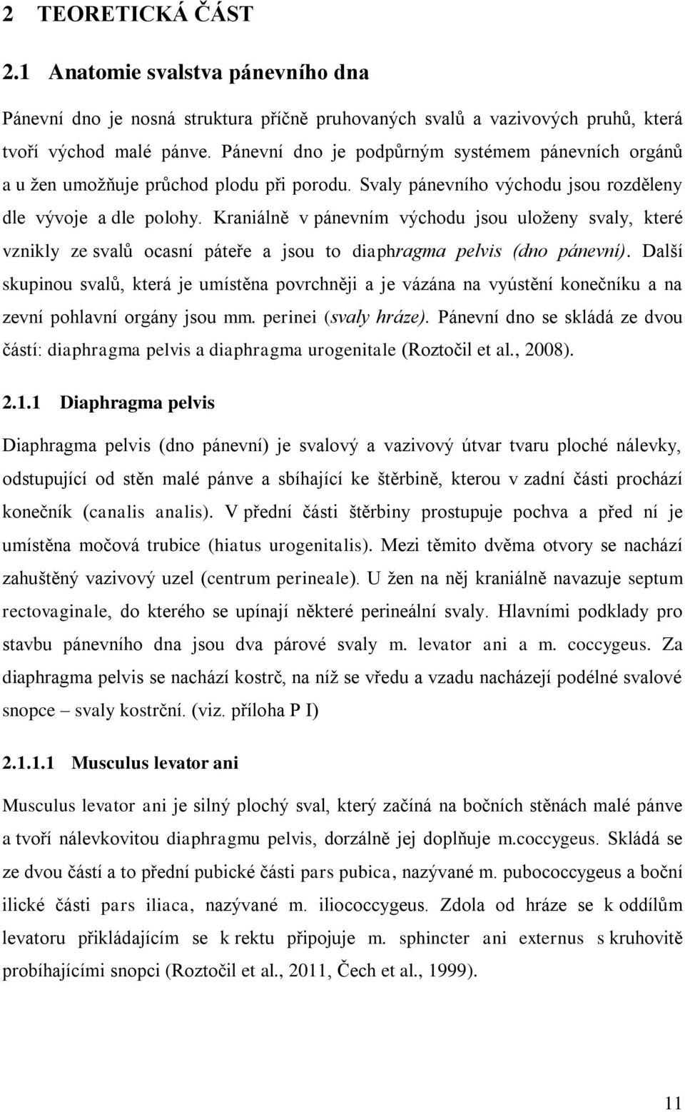 Kraniálně v pánevním východu jsou uloženy svaly, které vznikly ze svalů ocasní páteře a jsou to diaphragma pelvis (dno pánevní).