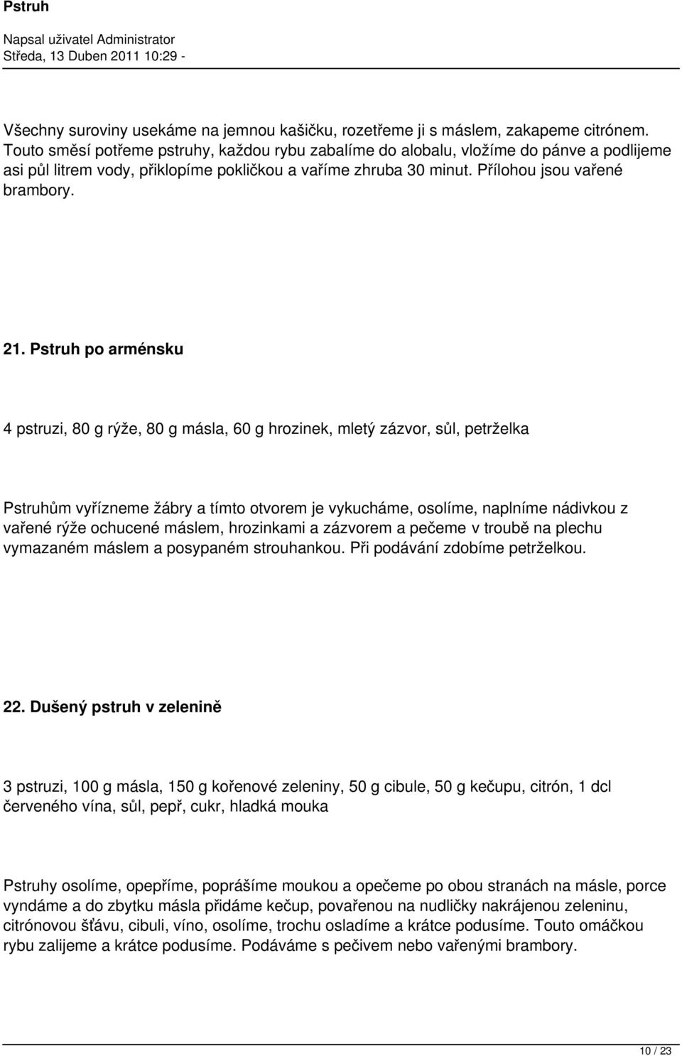 Pstruh po arménsku 4 pstruzi, 80 g rýže, 80 g másla, 60 g hrozinek, mletý zázvor, sůl, petrželka Pstruhům vyřízneme žábry a tímto otvorem je vykucháme, osolíme, naplníme nádivkou z vařené rýže