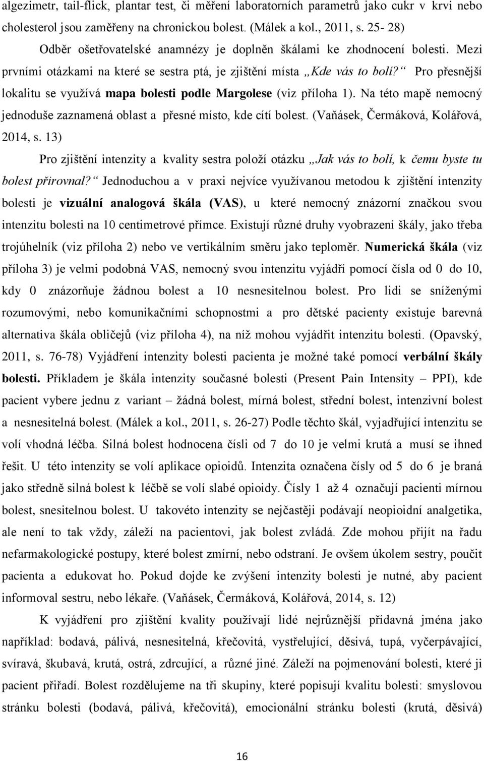 Pro přesnější lokalitu se využívá mapa bolesti podle Margolese (viz příloha 1). Na této mapě nemocný jednoduše zaznamená oblast a přesné místo, kde cítí bolest. (Vaňásek, Čermáková, Kolářová, 2014, s.